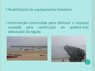 Reabilitação do equipamento hoteleiro Intervenção concertada para diminuir o impacte causado pela construção do quebra-mar destacado da Aguda 