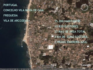 PORTUGAL CONCELHO VILA NOVA DE GAIA FREGUESIA VILA DE ARCOZELO 15 300 HABITANTES 10 820 ELEITORES 27 Km2 DE ÁREA TOTAL 3 Km DE  ZONA COSTEIRA 3 PRAIAS BANDEIRA AZUL 