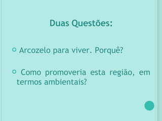 Duas Questões: Arcozelo para viver. Porquê? Como promoveria esta região, em termos ambientais? 