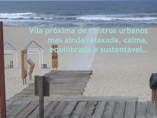 Vila próxima de centros urbanos mas ainda relaxada, calma, equilibrada e sustentável… 