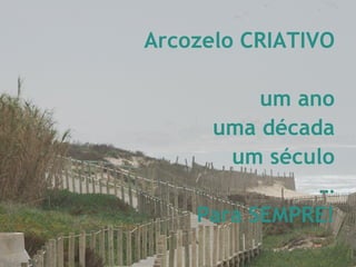 Arcozelo CRIATIVO um ano uma década um século … Para SEMPRE! 
