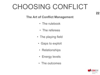 CHOOSING CONFLICT
22
The Art of Conflict Management
• The rulebook
• The referees
• The playing field
• Gaps to exploit
• Relationships
• Energy levels
• The outcomes
 