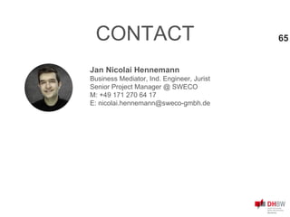 CONTACT 65
Jan Nicolai Hennemann
Business Mediator, Ind. Engineer, Jurist
Senior Project Manager @ SWECO
M: +49 171 270 64 17
E: nicolai.hennemann@sweco-gmbh.de
 
