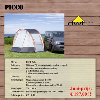 PICCO
Merk: DWT Zelte
Buitentent: 2000mm PU gecoat polyester, naden getaped
Stokken: Glasfiber met textielommanteling
2 luifelstokken staal
3 telescopeerbare dakstokken staal
Gewicht: 12kg
Bevestigingen Magneetadapterset: € 55,00
Koordadapterset: € 31,00
Klapzuigbevestiging (per stuk): € 39,00
Afmetingen: 320x250cm
Geschikt voor: Bussen met goothoogte van 180 - 220 cm
Adviesprijs: € 219,00
Juni-prijs:
€ 197,00 !!
 