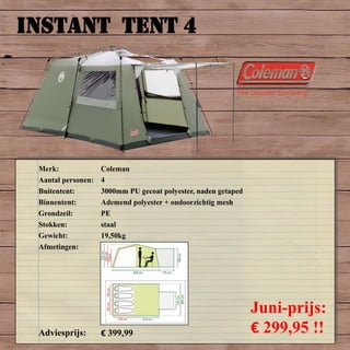 INSTANT TENT 4
Merk: Coleman
Aantal personen: 4
Buitentent: 3000mm PU gecoat polyester, naden getaped
Binnentent: Ademend polyester + ondoorzichtig mesh
Grondzeil: PE
Stokken: staal
Gewicht: 19,50kg
Afmetingen:
Adviesprijs: € 399,99
Juni-prijs:
€ 299,95 !!
 