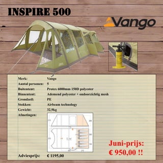 INSPIRE 500
Merk: Vango
Aantal personen: 5
Buitentent: Protex 6000mm 150D polyester
Binnentent: Ademend polyester + ondoorzichtig mesh
Grondzeil: PE
Stokken: Airbeam technology
Gewicht: 32,9kg
Afmetingen:
Adviesprijs: € 1195,00
Juni-prijs:
€ 950,00 !!
 