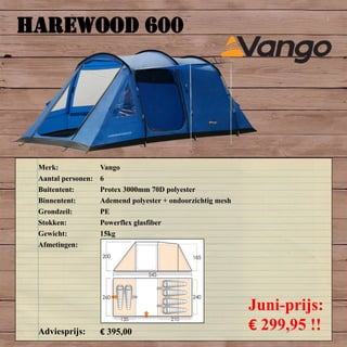 HAREWOOD 600
Merk: Vango
Aantal personen: 6
Buitentent: Protex 3000mm 70D polyester
Binnentent: Ademend polyester + ondoorzichtig mesh
Grondzeil: PE
Stokken: Powerflex glasfiber
Gewicht: 15kg
Afmetingen:
Adviesprijs: € 395,00
Juni-prijs:
€ 299,95 !!
 