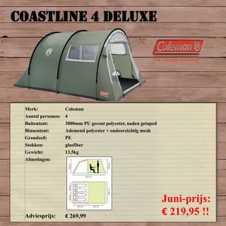COASTLINE 4 DELUXE
Merk: Coleman
Aantal personen: 4
Buitentent: 3000mm PU gecoat polyester, naden getaped
Binnentent: Ademend polyester + ondoorzichtig mesh
Grondzeil: PE
Stokken: glasfiber
Gewicht: 13,5kg
Afmetingen:
Adviesprijs: € 269,99
Juni-prijs:
€ 219,95 !!
 