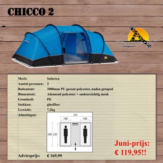 CHICCO 2
Merk: Safarica
Aantal personen: 2
Buitentent: 3000mm PU gecoat polyester, naden getaped
Binnentent: Ademend polyester + ondoorzichtig mesh
Grondzeil: PE
Stokken: glasfiber
Gewicht: 7,2kg
Afmetingen:
Adviesprijs: € 169,99
Juni-prijs:
€ 119,95!!
 