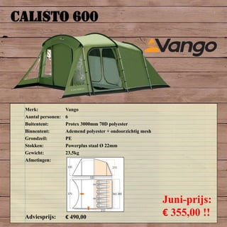 CALISTO 600
Merk: Vango
Aantal personen: 6
Buitentent: Protex 3000mm 70D polyester
Binnentent: Ademend polyester + ondoorzichtig mesh
Grondzeil: PE
Stokken: Powerplus staal Ø 22mm
Gewicht: 23,5kg
Afmetingen:
Adviesprijs: € 490,00
Juni-prijs:
€ 355,00 !!
 