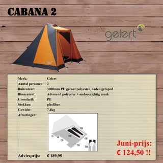 CABANA 2
Merk: Gelert
Aantal personen: 2
Buitentent: 3000mm PU gecoat polyester, naden getaped
Binnentent: Ademend polyester + ondoorzichtig mesh
Grondzeil: PE
Stokken: glasfiber
Gewicht: 7,4kg
Afmetingen:
Adviesprijs: € 189,95
Juni-prijs:
€ 124,50 !!
 
