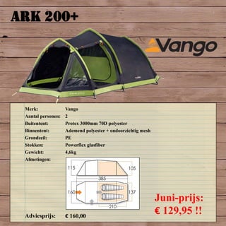 ARK 200+
Merk: Vango
Aantal personen: 2
Buitentent: Protex 3000mm 70D polyester
Binnentent: Ademend polyester + ondoorzichtig mesh
Grondzeil: PE
Stokken: Powerflex glasfiber
Gewicht: 4,6kg
Afmetingen:
Adviesprijs: € 160,00
Juni-prijs:
€ 129,95 !!
 
