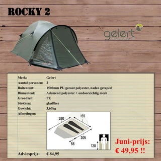 ROCKY 2
Merk: Gelert
Aantal personen: 2
Buitentent: 1500mm PU gecoat polyester, naden getaped
Binnentent: Ademend polyester + ondoorzichtig mesh
Grondzeil: PE
Stokken: glasfiber
Gewicht: 3,60kg
Afmetingen:
Adviesprijs: € 84,95
Juni-prijs:
€ 49,95 !!
 