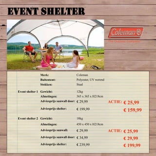 EVENT SHELTER
Merk: Coleman
Buitentent: Polyester, UV werend
Stokken: Staal
Event shelter 1 Gewicht: 12kg
Afmetingen: 365 x 365 x H218cm
Adviesprijs sunwall door: € 29,99 ACTIE: € 25,99
Adviesprijs shelter: € 199,99 € 159,99
Event shelter 2 Gewicht: 18kg
Afmetingen: 450 x 450 x H218cm
Adviesprijs sunwall: € 29,99 ACTIE: € 25,99
Adviesprijs sunwall door: € 34,99 € 29,99
Adviesprijs shelter: € 239,99 € 199,99
 