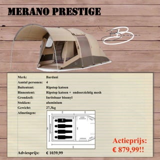 MERANO PRESTIGE
Merk: Bardani
Aantal personen: 4
Buitentent: Ripstop katoen
Binnentent: Ripstop katoen + ondoorzichtig mesh
Grondzeil: Inritsbaar bisonyl
Stokken: aluminium
Gewicht: 27,3kg
Afmetingen:
Adviesprijs: € 1039,99
Actieprijs:
€ 879,99!!
 