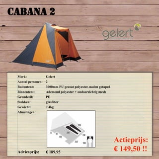 CABANA 2
Merk: Gelert
Aantal personen: 2
Buitentent: 3000mm PU gecoat polyester, naden getaped
Binnentent: Ademend polyester + ondoorzichtig mesh
Grondzeil: PE
Stokken: glasfiber
Gewicht: 7,4kg
Afmetingen:
Adviesprijs: € 189,95
Actieprijs:
€ 149,50 !!
 