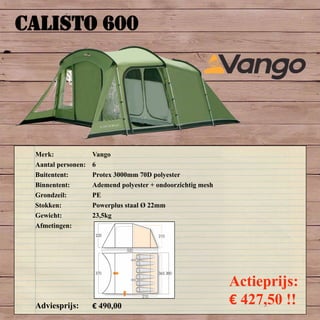 CALISTO 600
Merk: Vango
Aantal personen: 6
Buitentent: Protex 3000mm 70D polyester
Binnentent: Ademend polyester + ondoorzichtig mesh
Grondzeil: PE
Stokken: Powerplus staal Ø 22mm
Gewicht: 23,5kg
Afmetingen:
Adviesprijs: € 490,00
Actieprijs:
€ 427,50 !!
 
