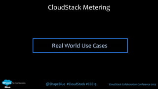 @ShapeBlue #CloudStack #CCC13 CloudStack Collaboration Conference 2013
Real World Use Cases
CloudStack Metering
 