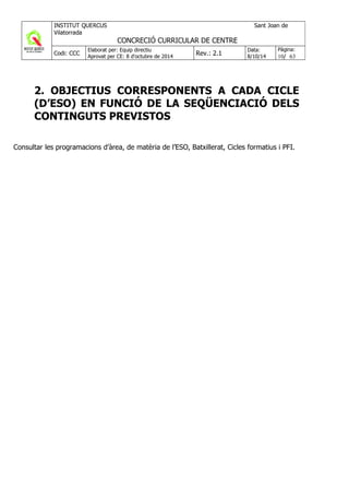 2. OBJECTIUS CORRESPONENTS A CADA CICLE
(D’ESO) EN FUNCIÓ DE LA SEQÜENCIACIÓ DELS
CONTINGUTS PREVISTOS
Consultar les programacions d’àrea, de matèria de l’ESO, Batxillerat, Cicles formatius i PFI.
 
