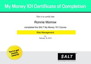 .
This is to certify that
Ronnie Morrow
completed the SALT My Money 101 Course
Risk Management
February 16, 2015
Powered by TCPDF (www.tcpdf.org)
 