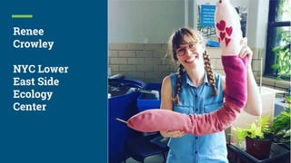 Renee
Crowley
NYC Lower
East Side
Ecology
Center
 