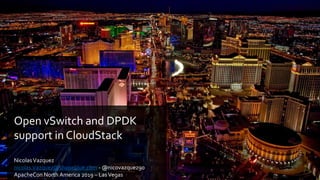 Open vSwitch and DPDK
support in CloudStack
NicolasVazquez
nicolas.Vazquez@shapeblue.com - @nicovazquez90
ApacheCon North America 2019 – LasVegas
 