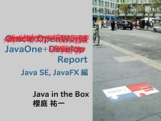 Oracle OpenWorld
JavaOne+Develop
          Report
   Java SE, JavaFX 編

     Java in the Box
     櫻庭 祐一
 