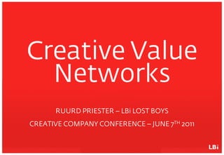 Creative Value
  Networks
      RUURD PRIESTER – LBi LOST BOYS
CREATIVE COMPANY CONFERENCE – JUNE 7TH 2011
 