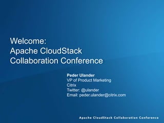 Welcome:
Apache CloudStack
Collaboration Conference
              Peder Ulander
              VP of Product Marketing
              Citrix
              Twitter: @ulander
              Email: peder.ulander@citrix.com
 