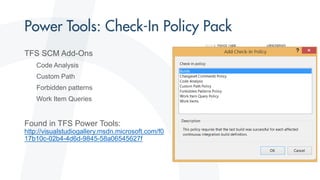 TFS SCM Add-Ons
Code Analysis
Custom Path
Forbidden patterns
Work Item Queries
Found in TFS Power Tools:
http://visualstudiogallery.msdn.microsoft.com/f0
17b10c-02b4-4d6d-9845-58a06545627f
 