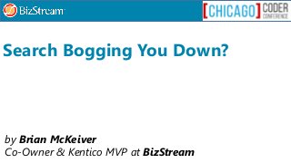 by Brian McKeiver
Co-Owner & Kentico MVP at BizStream
Search Bogging You Down?
 