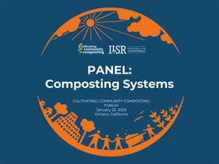 PANEL:
Composting Systems
CULTIVATING COMMUNITY COMPOSTING
FORUM
January 23 2023
Ontario, California
 