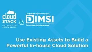 Committed digital expertise
Use Existing Assets to Build a
Powerful In-house Cloud Solution
L’expertise digitale engagée
 