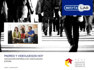 PADRES Y VIDEOJUEGOS HOY
ASOCIACIÓN ESPAÑOLA DE VIDEOJUEGOS
ESPAÑA
P23910 – Diciembre 2014
 