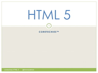 C O R E T E C H I E S ™
HTML 5
1
coretechies HTML 5 @himmsrathore
 