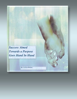 Success Aimed
Towards a Purpose
Goes Hand In Hand
By: LeLisa Bolton
 