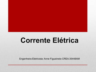 Corrente Elétrica
Engenheira Eletricista: Anne Figueiredo CREA:35448AM
 