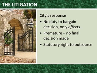 THE LITIGATION
City’s response
• No duty to bargain
decision, only effects
• Premature – no final
decision made
• Statutory right to outsource
 