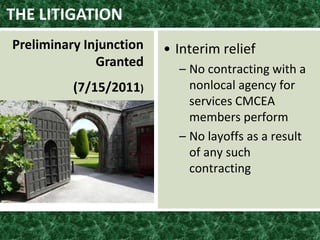 THE LITIGATION
Preliminary Injunction
Granted
(7/15/2011)
• Interim relief
– No contracting with a
nonlocal agency for
services CMCEA
members perform
– No layoffs as a result
of any such
contracting
 
