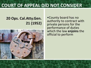 •County board has no
authority to contract with
private persons for the
performance of duties
which the law enjoins the
official to perform
COURT OF APPEAL DID NOT CONSIDER
20 Ops. Cal.Atty.Gen.
21 (1952)
 
