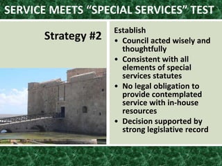 SERVICE MEETS “SPECIAL SERVICES” TEST
Strategy #2
Establish
• Council acted wisely and
thoughtfully
• Consistent with all
elements of special
services statutes
• No legal obligation to
provide contemplated
service with in-house
resources
• Decision supported by
strong legislative record
 