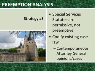 PREEMPTION ANALYSIS
Strategy #5
• Special Services
Statutes are
permissive, not
preemptive
• Codify existing case
law
– Contemporaneous
Attorney General
opinions/cases
 