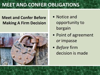 • Notice and
opportunity to
bargain
• Point of agreement
or impasse
• Before firm
decision is made
MEET AND CONFER OBLIGATIONS
Meet and Confer Before
Making A Firm Decision
 