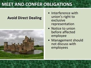 MEET AND CONFER OBLIGATIONS
Avoid Direct Dealing
• Interference with
union’s right to
exclusive
representation
• Notice to union
before affected
employee
• Management should
not discuss with
employees
 