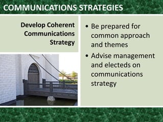 COMMUNICATIONS STRATEGIES
Develop Coherent
Communications
Strategy
• Be prepared for
common approach
and themes
• Advise management
and electeds on
communications
strategy
 