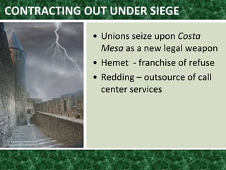 CONTRACTING OUT UNDER SIEGE
• Unions seize upon Costa
Mesa as a new legal weapon
• Hemet - franchise of refuse
• Redding – outsource of call
center services
 