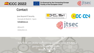 jtsec Beyond IT Security
Granada & Madrid – Spain
hello@jtsec.es
@jtsecES
www.jtsec.es
Contact
“Any fool can make something complicated. It takes a
genius to make it simple.”
Woody Guthrie
 