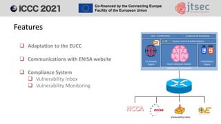 ❑ Adaptation to the EUCC
❑ Communications with ENISA website
❑ Compliance System
❑ Vulnerability Inbox
❑ Vulnerability Monitoring
Features
Validation Framework
CC Analysis
Engine Smart Validation System
Presentation
Engine
Access control & Authorizations
CC3.1R5
Non - Conformities Evidences & Versioning
Vulnerability inbox
 