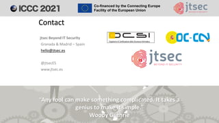 jtsec Beyond IT Security
Granada & Madrid – Spain
hello@jtsec.es
@jtsecES
www.jtsec.es
Contact
“Any fool can make something complicated. It takes a
genius to make it simple.”
Woody Guthrie
 
