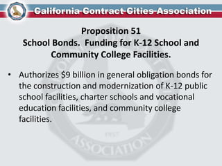 Proposition 51
School Bonds. Funding for K-12 School and
Community College Facilities.
• Authorizes $9 billion in general obligation bonds for
the construction and modernization of K-12 public
school facilities, charter schools and vocational
education facilities, and community college
facilities.
 
